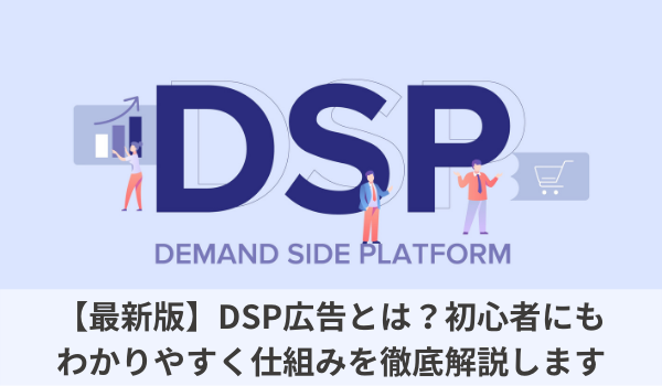 【最新版】DSP広告とは？初心者にもわかりやすく仕組みを徹底解説します