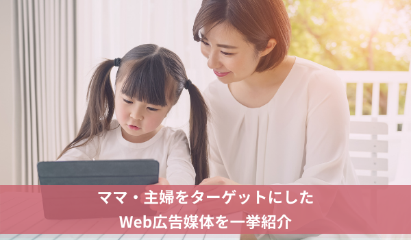 ママ・主婦をターゲットにしたWeb広告媒体を一挙紹介