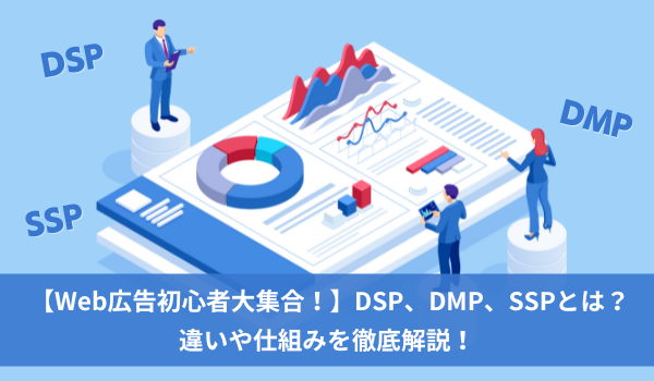 【Web広告初心者大集合！】DSP、DMP、SSPとは？違いや仕組みを徹底解説！