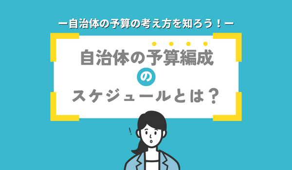 自治体の予算編成のスケジュールとは？自治体の予算の考え方を知ろう！